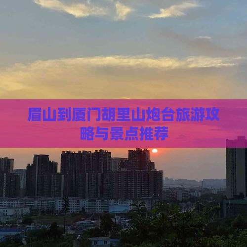 眉山到厦门胡里山炮台大型旅游团