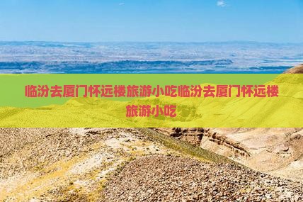 临汾去厦门怀远楼旅游小吃