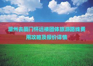潮州去厦门怀远楼团体旅游
