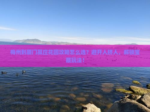 梅州到厦门菽庄花园攻略