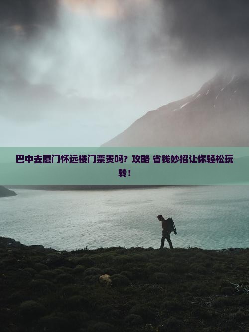 巴中去厦门怀远楼门票
