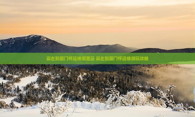 崇左到厦门怀远楼哪里玩