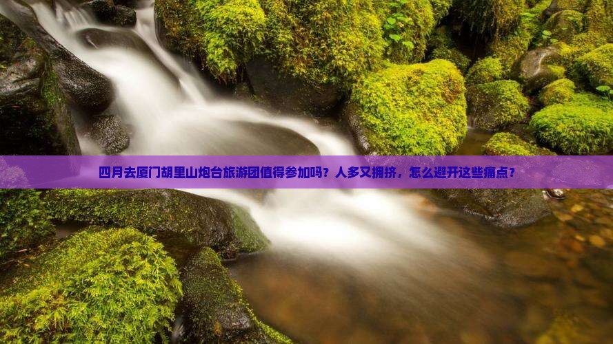 四月到厦门胡里山炮台大型旅游团