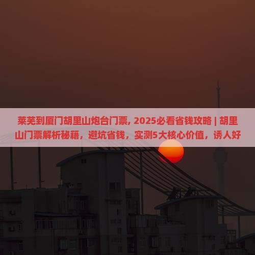 莱芜到厦门胡里山炮台门票