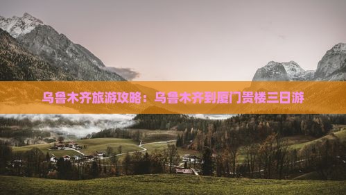 乌鲁木齐到厦门和贵楼三日游