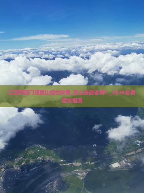 辽源到厦门胡里山炮台攻略