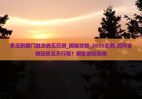枣庄到厦门鼓浪屿五日游