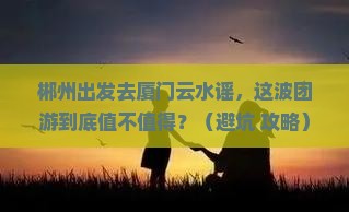 郴州去厦门云水谣团体旅游