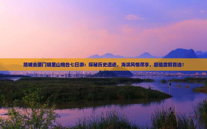 塔城去厦门胡里山炮台七日游