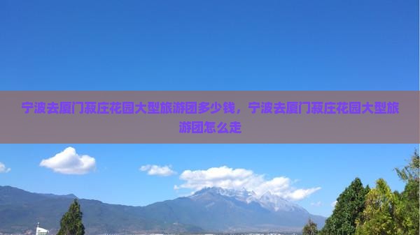 宁波去厦门菽庄花园大型旅游团