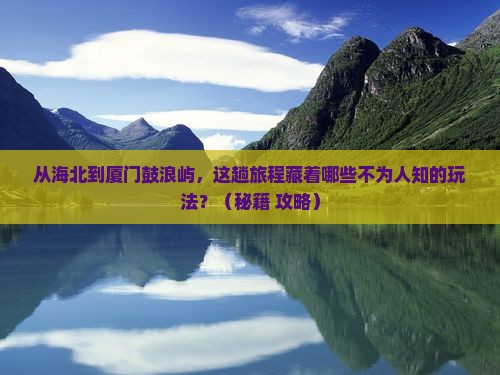 海北到厦门鼓浪屿哪里玩