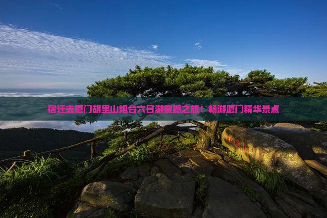 宿迁去厦门胡里山炮台六日游
