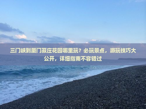 三门峡到厦门菽庄花园哪里玩