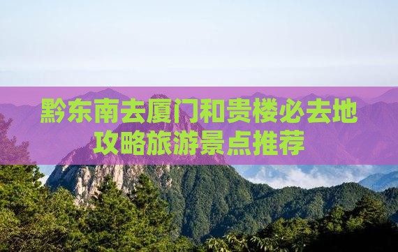 黔东南去厦门和贵楼必去地