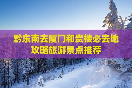 黔东南去厦门和贵楼必去地