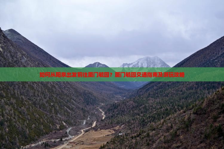 如何从阳泉出发前往厦门毓园？厦门毓园交通指南及游玩攻略