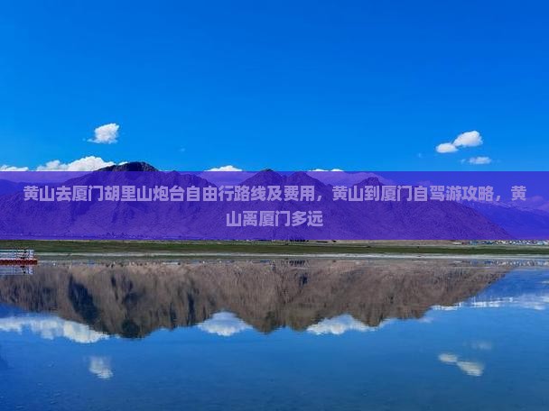 黄山去厦门胡里山炮台自由行路线及费用，黄山到厦门自驾游攻略，黄山离厦门多远