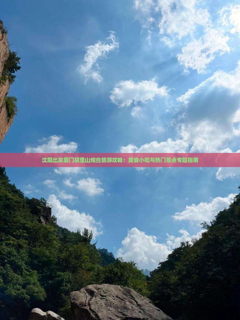 沈阳出发厦门胡里山炮台旅游攻略：美食小吃与热门景点专题指南