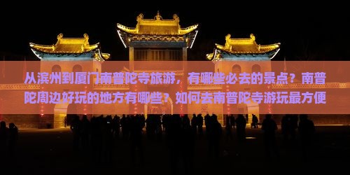 从滨州到厦门南普陀寺旅游，有哪些必去的景点？南普陀周边好玩的地方有哪些？如何去南普陀寺游玩最方便？