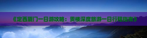 《定西厦门一日游攻略：贵楼深度旅游一日行程指南》