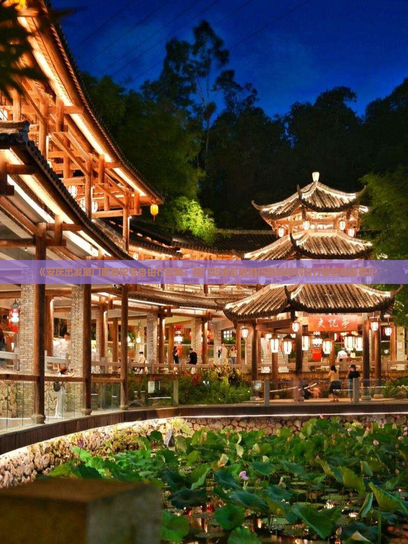 《安庆出发厦门南普陀寺自由行攻略：热门旅游景点游玩路线规划与行程信息推荐》