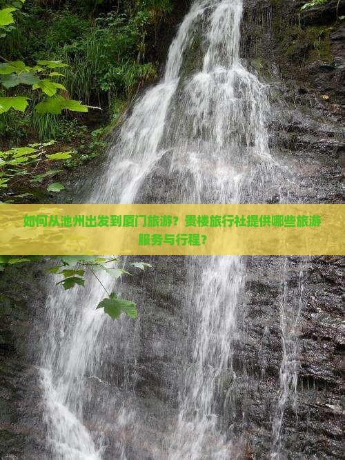 如何从池州出发到厦门旅游？贵楼旅行社提供哪些旅游服务与行程？