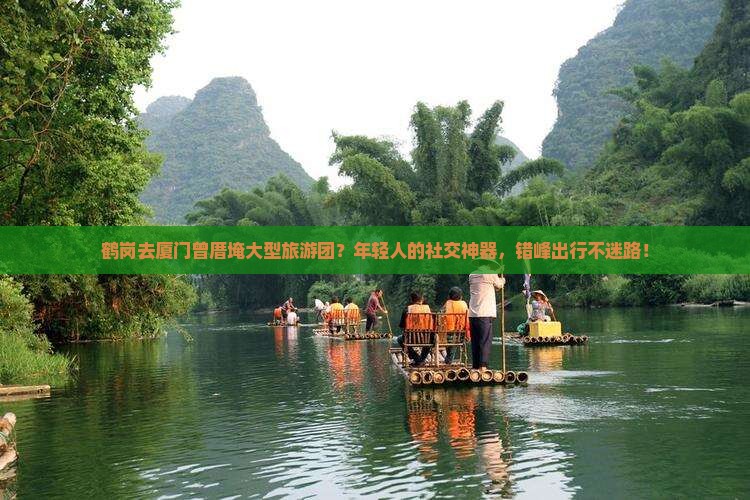 鹤岗去厦门曾厝埯大型旅游团？年轻人的社交神器，错峰出行不迷路！