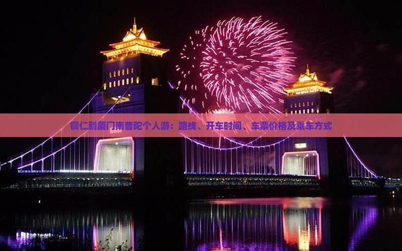 铜仁到厦门南普陀个人游：路线、开车时间、车票价格及乘车方式