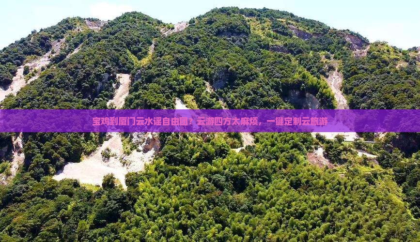 宝鸡到厦门云水谣自由团？云游四方太麻烦，一键定制云旅游