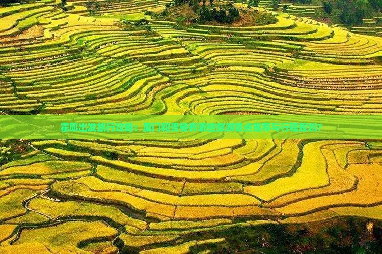 霍邱出发旅行攻略：厦门和贵楼有哪些旅游景点推荐与行程规划？