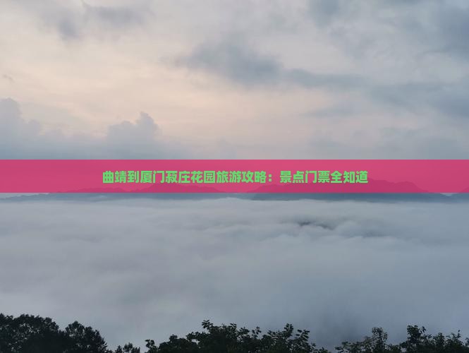 曲靖到厦门菽庄花园旅游攻略：景点门票全知道