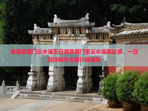 芜湖到厦门云水谣五日游及厦门至云水谣两日游、一日游攻略与古镇行程指南
