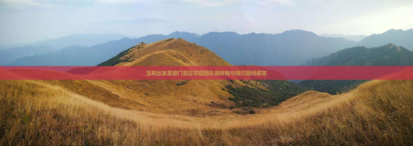 玉林出发至厦门菽庄花园团队游攻略与预订疑问解答