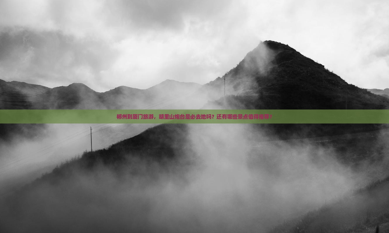 郴州到厦门旅游，胡里山炮台是必去地吗？还有哪些景点值得推荐？