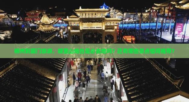郴州到厦门旅游，胡里山炮台是必去地吗？还有哪些景点值得推荐？