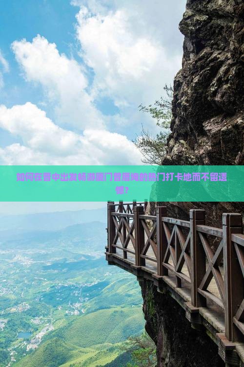 如何在晋中出发畅游厦门曾厝埯的热门打卡地而不留遗憾？