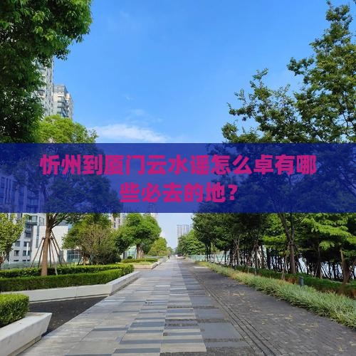 忻州到厦门云水谣怎么卓有哪些必去的地？