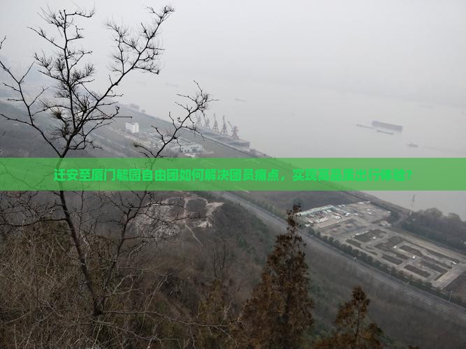 迁安至厦门毓园自由团如何解决团员痛点，实现高品质出行体验？