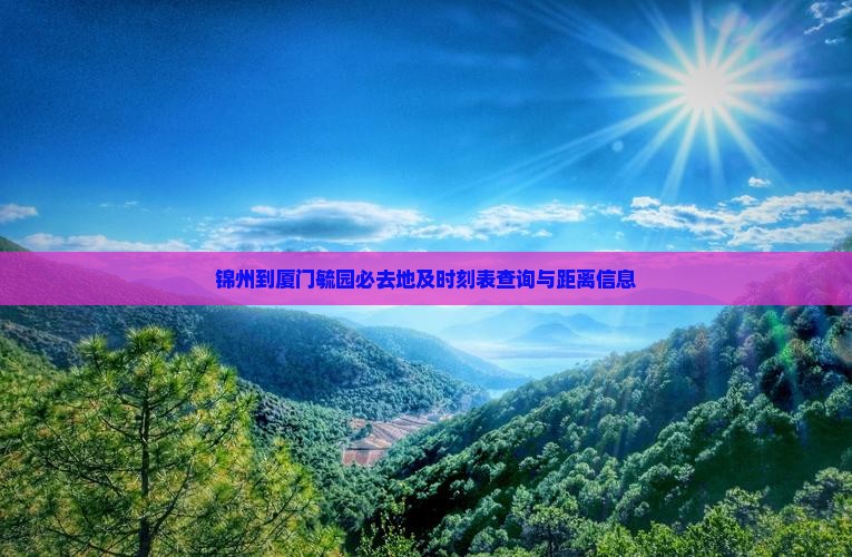 锦州到厦门毓园必去地及时刻表查询与距离信息