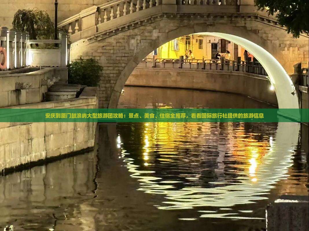 安庆到厦门鼓浪屿大型旅游团攻略：景点、美食、住宿全推荐，看看国际旅行社提供的旅游信息