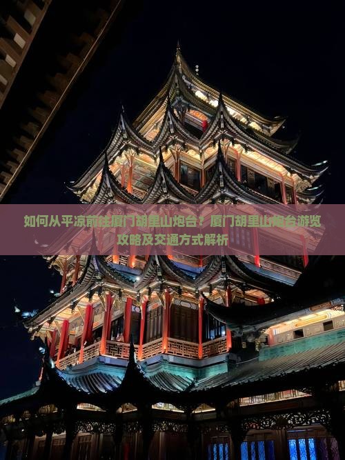 如何从平凉前往厦门胡里山炮台？厦门胡里山炮台游览攻略及交通方式解析