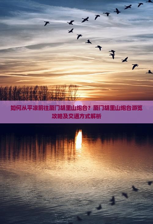 如何从平凉前往厦门胡里山炮台？厦门胡里山炮台游览攻略及交通方式解析