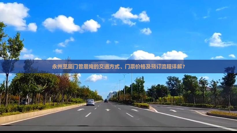 永州至厦门曾厝埯的交通方式、门票价格及预订流程详解？