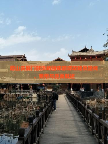 眉山去厦门鼓浪屿团体旅游攻略及路线、费用与距离概述