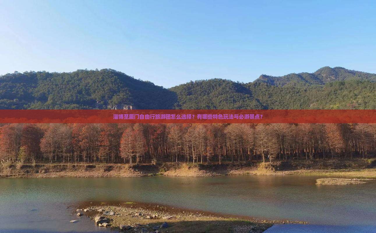 淄博至厦门自由行旅游团怎么选择？有哪些特色玩法与必游景点？