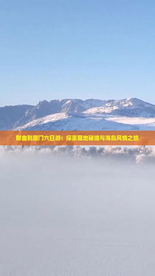 那曲到厦门六日游：探索藏地秘境与海岛风情之旅
