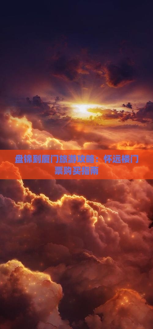 盘锦到厦门旅游攻略：怀远楼门票购买指南
