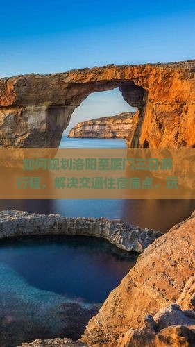如何规划洛阳至厦门三日游行程，解决交通住宿痛点，玩转网红景点？
