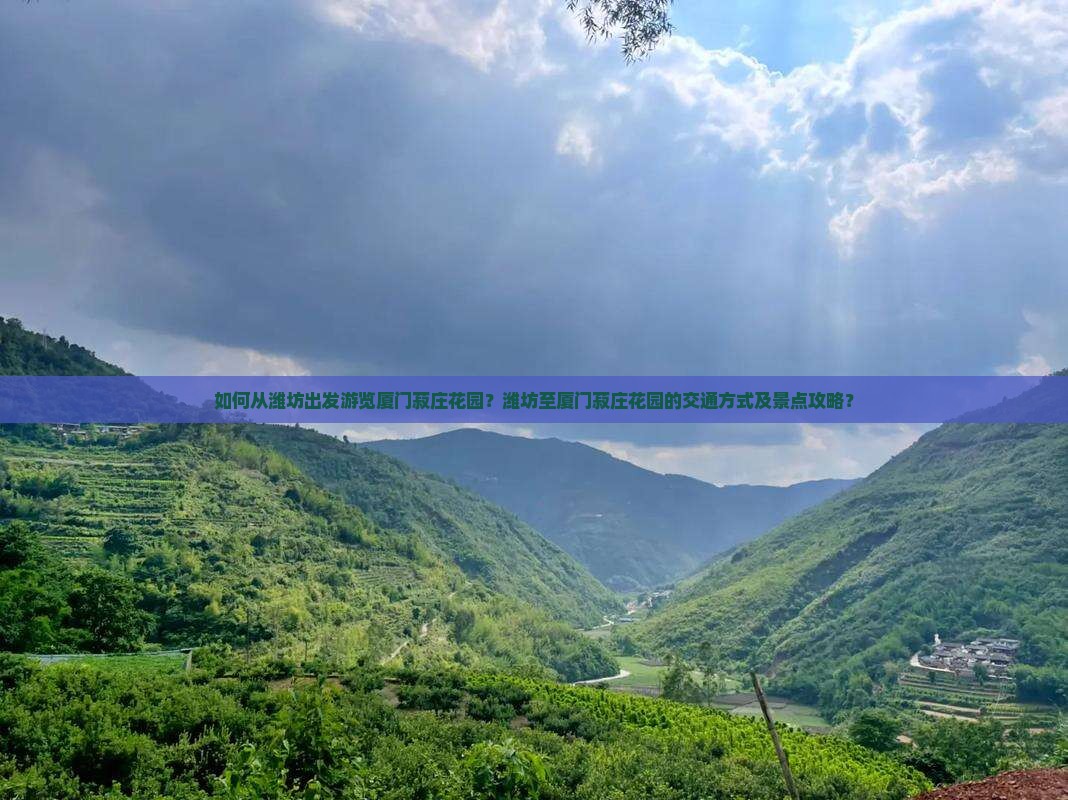 如何从潍坊出发游览厦门菽庄花园？潍坊至厦门菽庄花园的交通方式及景点攻略？