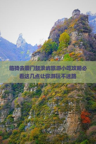 临猗去厦门鼓浪屿旅游小吃攻略必看这几点让你游玩不迷路